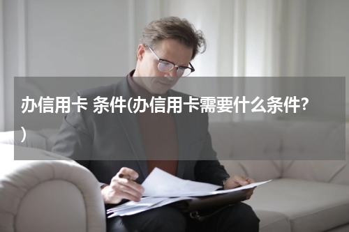 办信用卡 条件(办信用卡需要什么条件？)