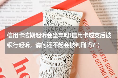 信用卡逾期起诉会坐牢吗(信用卡透支后被银行起诉，请问还不起会被判刑吗？)