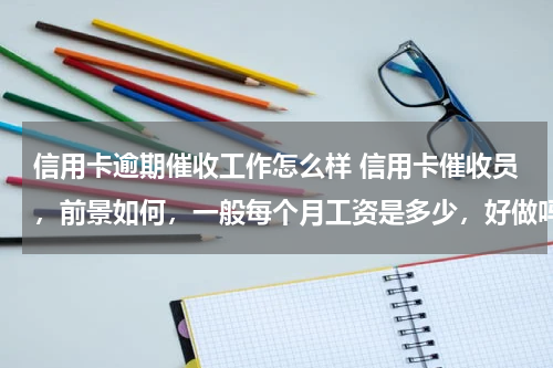 信用卡逾期催收工作怎么样 信用卡催收员，前景如何，一般每个月工资是多少，好做吗？