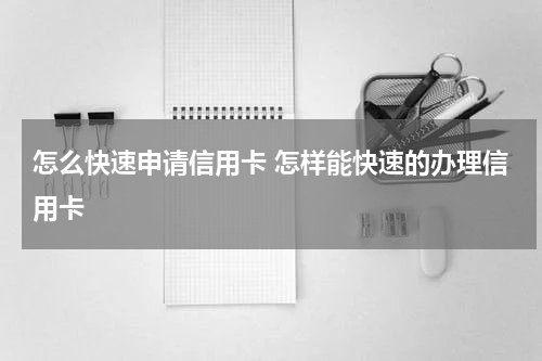 怎么快速申请信用卡 怎样能快速的办理信用卡