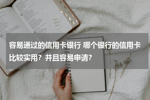 容易通过的信用卡银行 哪个银行的信用卡比较实用？并且容易申请？
