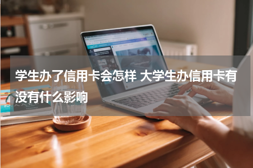 学生办了信用卡会怎样 大学生办信用卡有没有什么影响