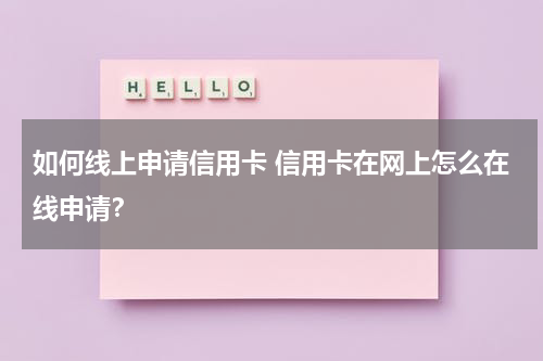如何线上申请信用卡 信用卡在网上怎么在线申请？