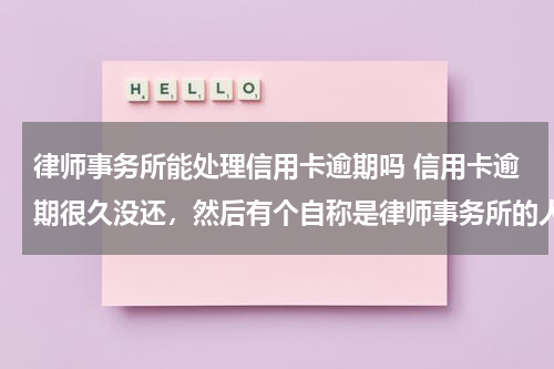 律师事务所能处理信用卡逾期吗 信用卡逾期很久没还，然后有个自称是律师事务所的人受银行委托的说要起诉，我想问如果现在把卡账还清，他