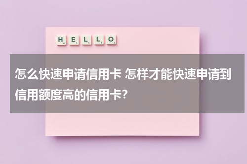 怎么快速申请信用卡 怎样才能快速申请到信用额度高的信用卡？