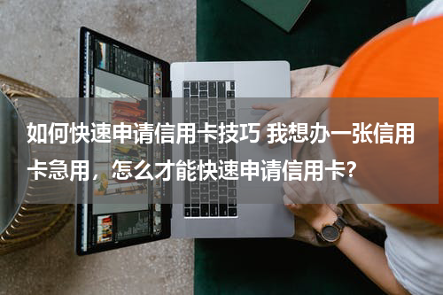 如何快速申请信用卡技巧 我想办一张信用卡急用，怎么才能快速申请信用卡？