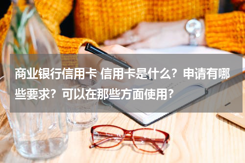 商业银行信用卡 信用卡是什么?申请有哪些要求?可以在那些方面使用?