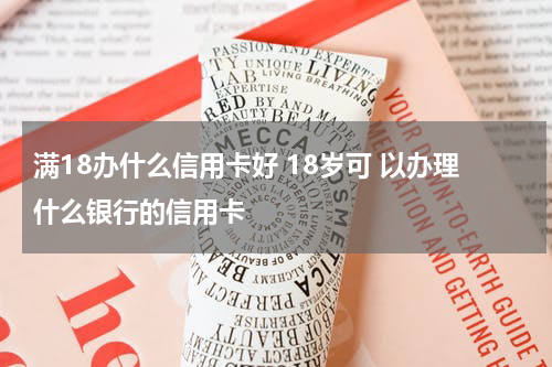 满18办什么信用卡好 18岁可 以办理什么银行的信用卡