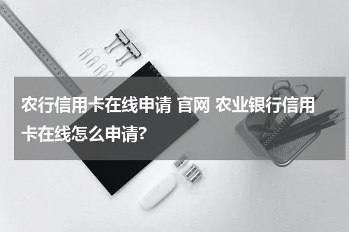 农行信用卡在线申请 官网 农业银行信用卡在线怎么申请?