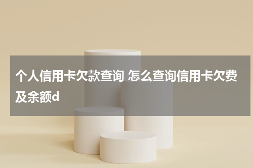 个人信用卡欠款查询 怎么查询信用卡欠费及余额d