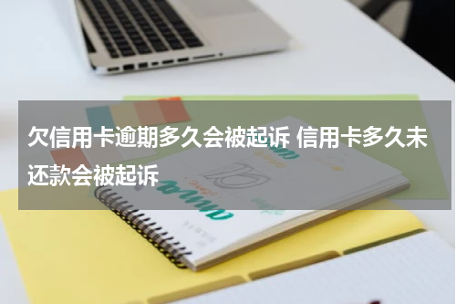 欠信用卡逾期多久会被起诉 信用卡多久未还款会被起诉