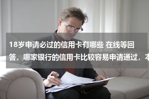 18岁申请必过的信用卡有哪些 在线等回答，哪家银行的信用卡比较容易申请通过，本人有社保，没有交满3个月，刚过18岁！