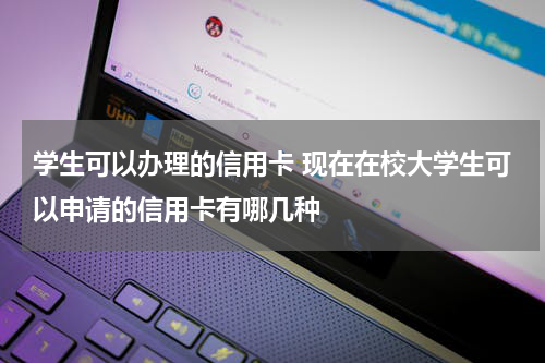 学生可以办理的信用卡 现在在校大学生可以申请的信用卡有哪几种