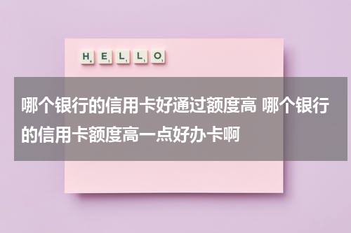 哪个银行的信用卡好通过额度高 哪个银行的信用卡额度高一点好办卡啊