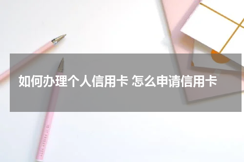 如何办理个人信用卡 怎么申请信用卡