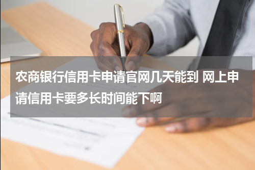 农商银行信用卡申请官网几天能到 网上申请信用卡要多长时间能下啊