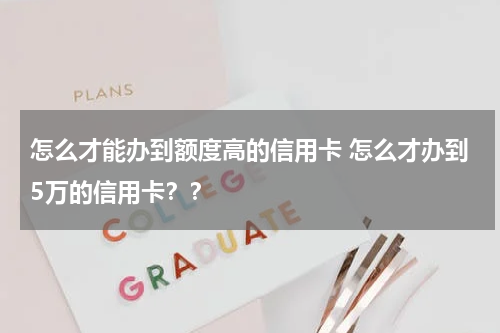 怎么才能办到额度高的信用卡 怎么才办到5万的信用卡？？