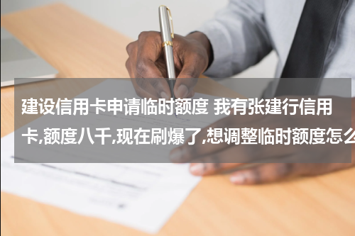 建设信用卡申请临时额度 我有张建行信用卡,额度八千,现在刷爆了,想调整临时额度怎么调