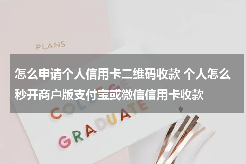 怎么申请个人信用卡二维码收款 个人怎么秒开商户版支付宝或微信信用卡收款