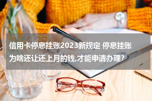 信用卡停息挂账2023新规定 停息挂账为啥还让还上月的钱,才能申请办理？