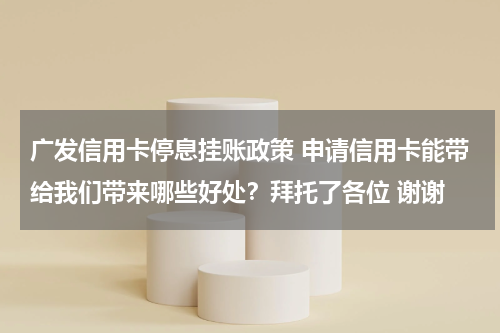 广发信用卡停息挂账政策 申请信用卡能带给我们带来哪些好处？拜托了各位 谢谢