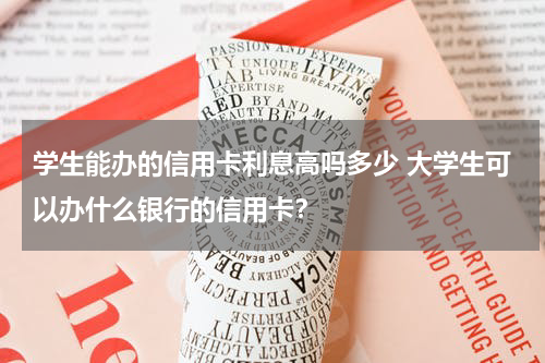 学生能办的信用卡利息高吗多少 大学生可以办什么银行的信用卡？