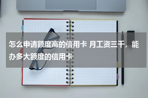 怎么申请额度高的信用卡 月工资三千，能办多大额度的信用卡