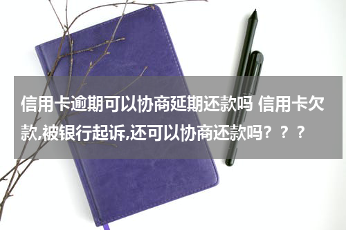 信用卡逾期可以协商延期还款吗 信用卡欠款,被银行起诉,还可以协商还款吗？？？