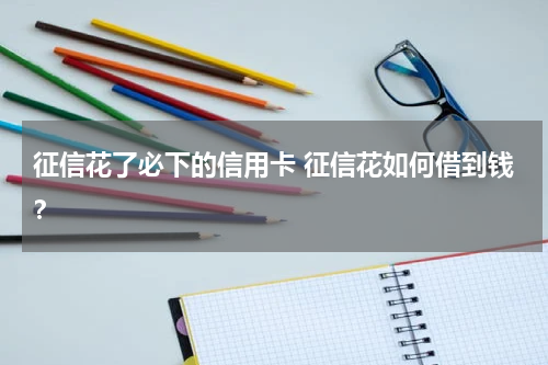 征信花了必下的信用卡 征信花如何借到钱？