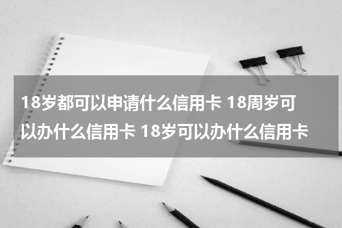 18岁都可以申请什么信用卡 18周岁可以办什么信用卡 18岁可以办什么信用卡
