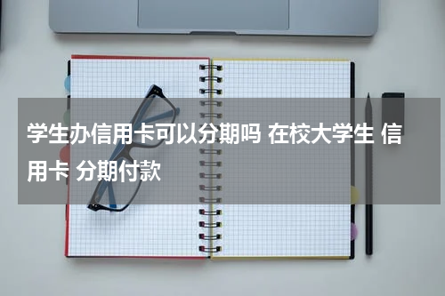 学生办信用卡可以分期吗 在校大学生 信用卡 分期付款