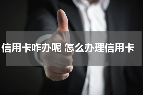 信用卡咋办呢 怎么办理信用卡