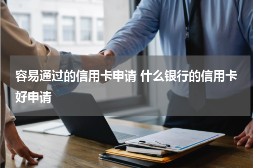 容易通过的信用卡申请 什么银行的信用卡好申请