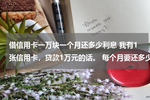 借信用卡一万块一个月还多少利息 我有1张信用卡，贷款1万元的话。 每个月要还多少钱