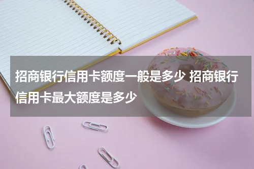 招商银行信用卡额度一般是多少 招商银行信用卡最大额度是多少