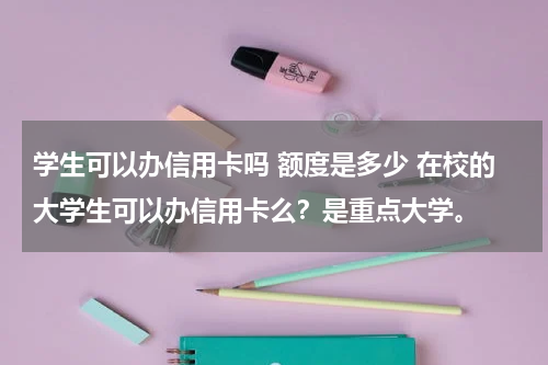 学生可以办信用卡吗 额度是多少 在校的大学生可以办信用卡么？是重点大学。