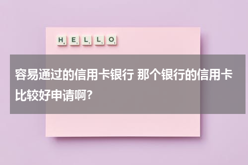 容易通过的信用卡银行 那个银行的信用卡比较好申请啊？