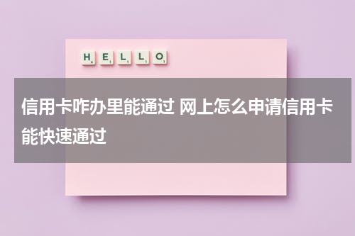 信用卡咋办里能通过 网上怎么申请信用卡能快速通过