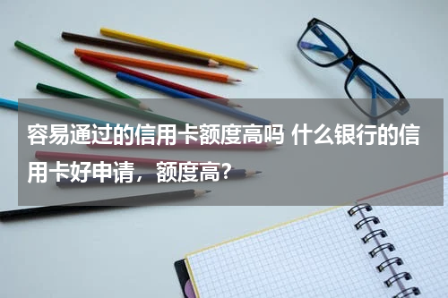 容易通过的信用卡额度高吗 什么银行的信用卡好申请，额度高？