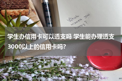 学生办信用卡可以透支吗 学生能办理透支3000以上的信用卡吗?