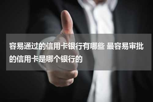 容易通过的信用卡银行有哪些 最容易审批的信用卡是哪个银行的