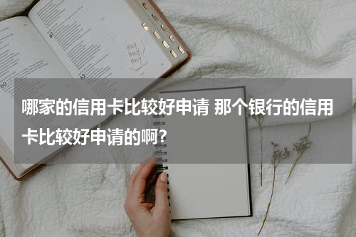 哪家的信用卡比较好申请 那个银行的信用卡比较好申请的啊？