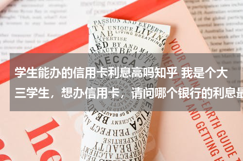 学生能办的信用卡利息高吗知乎 我是个大三学生，想办信用卡，请问哪个银行的利息最少？最适合学生的？