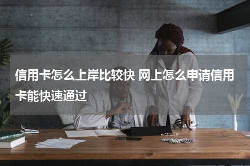 信用卡怎么上岸比较快 网上怎么申请信用卡能快速通过
