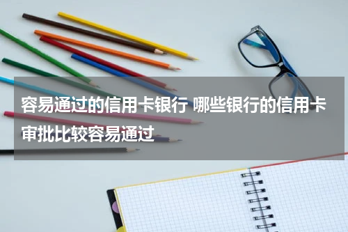 容易通过的信用卡银行 哪些银行的信用卡审批比较容易通过