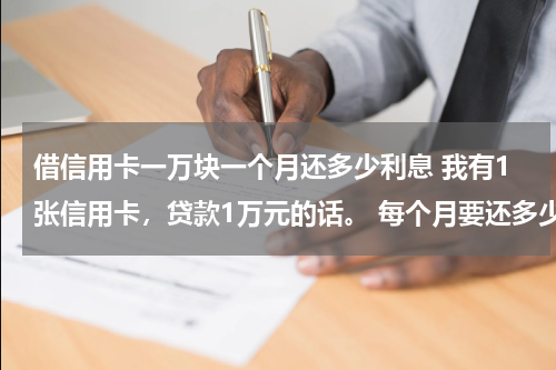借信用卡一万块一个月还多少利息 我有1张信用卡，贷款1万元的话。 每个月要还多少钱