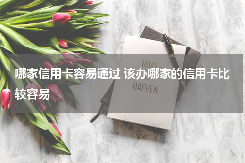 哪家信用卡容易通过 该办哪家的信用卡比较容易