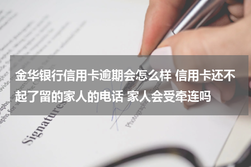 金华银行信用卡逾期会怎么样 信用卡还不起了留的家人的电话 家人会受牵连吗