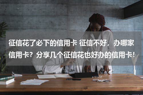 征信花了必下的信用卡 征信不好，办哪家信用卡？分享几个征信花也好办的信用卡！