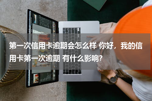 第一次信用卡逾期会怎么样 你好，我的信用卡第一次逾期 有什么影响？